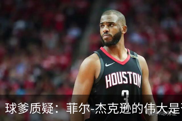 球爹质疑：菲尔-杰克逊的伟大是否被高估？